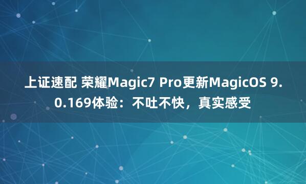 上证速配 荣耀Magic7 Pro更新MagicOS 9.0.169体验：不吐不快，真实感受
