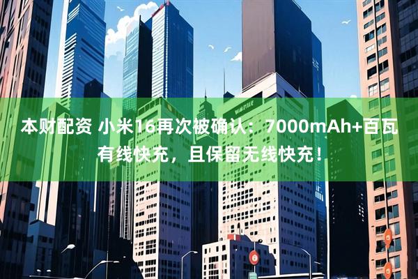 本财配资 小米16再次被确认：7000mAh+百瓦有线快充，且保留无线快充！