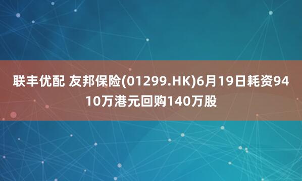 联丰优配 友邦保险(01299.HK)6月19日耗资9410万港元回购140万股