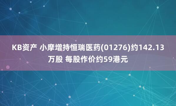 KB资产 小摩增持恒瑞医药(01276)约142.13万股 每股作价约59港元