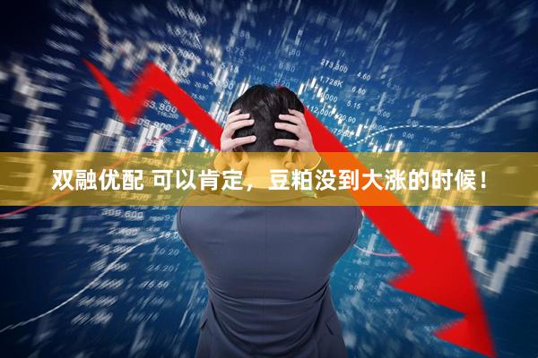 双融优配 可以肯定，豆粕没到大涨的时候！