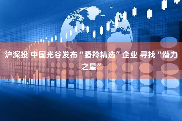 沪深投 中国光谷发布“瞪羚精选”企业 寻找“潜力之星”