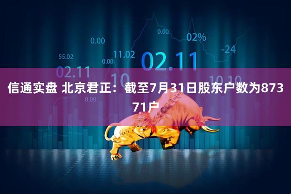 信通实盘 北京君正：截至7月31日股东户数为87371户