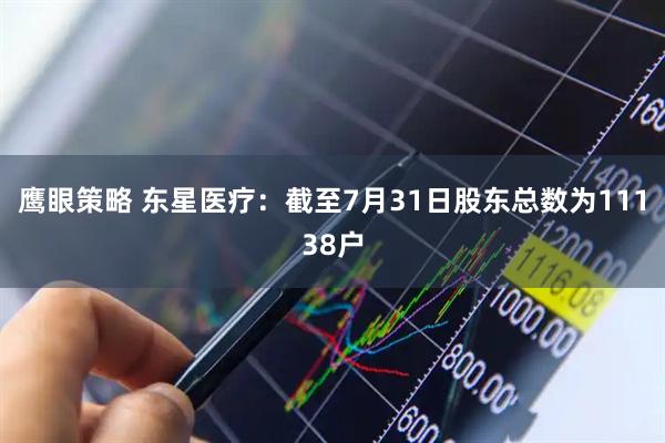 鹰眼策略 东星医疗：截至7月31日股东总数为11138户