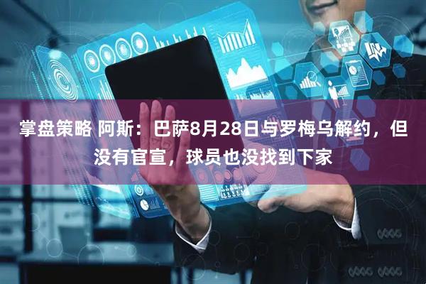 掌盘策略 阿斯：巴萨8月28日与罗梅乌解约，但没有官宣，球员也没找到下家