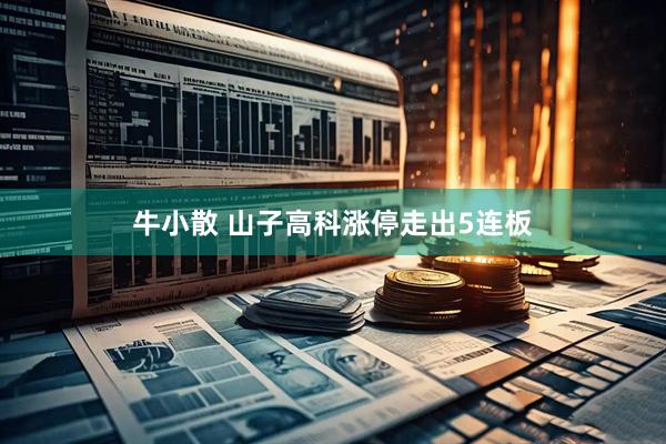 牛小散 山子高科涨停走出5连板