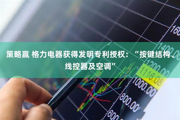 策略赢 格力电器获得发明专利授权：“按键结构、线控器及空调”