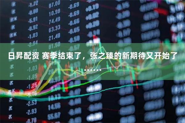 日昇配资 赛季结束了，张之臻的新期待又开始了……