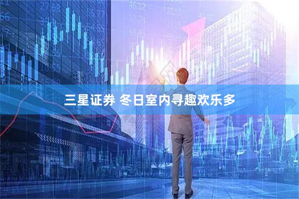 三星证券 冬日室内寻趣欢乐多