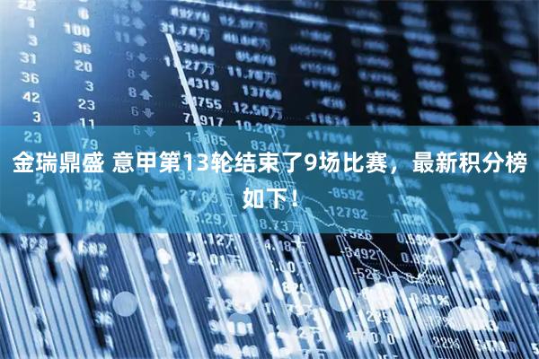 金瑞鼎盛 意甲第13轮结束了9场比赛,最新积分榜如下!