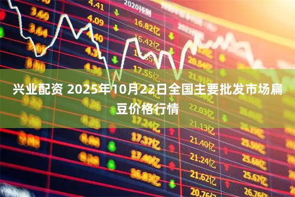 兴业配资 2025年10月22日全国主要批发市场扁豆价格行情