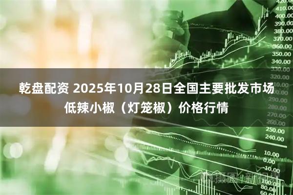 乾盘配资 2025年10月28日全国主要批发市场低辣小椒（灯笼椒）价格行情