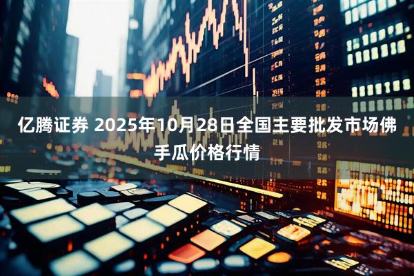 亿腾证券 2025年10月28日全国主要批发市场佛手瓜价格行情