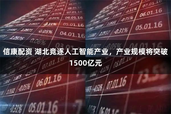信康配资 湖北竞逐人工智能产业,产业规模将突破1500亿元