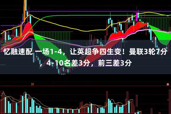 忆融速配 一场1-4,让英超争四生变!曼联3轮7分,4-10名差3分,前三差3分