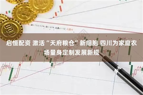 启恒配资 激活“天府粮仓”新细胞 四川为家庭农场量身定制发展新规
