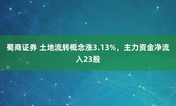 蜀商证券 土地流转概念涨3.13%，主力资金净流入23股