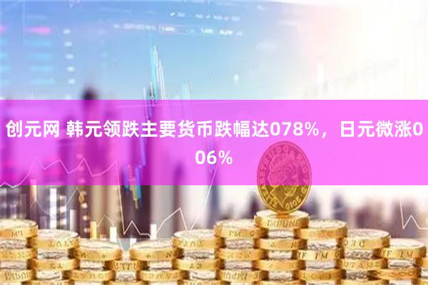 创元网 韩元领跌主要货币跌幅达078%，日元微涨006%