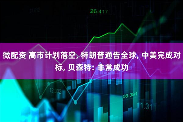 微配资 高市计划落空, 特朗普通告全球, 中美完成对标, 贝森特: 非常成功
